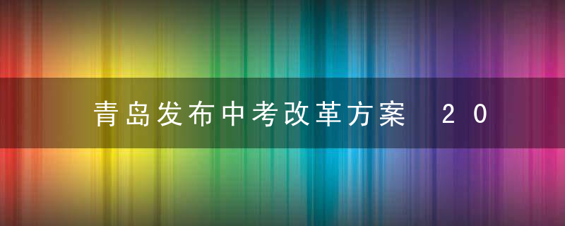 青岛发布中考改革方案 20